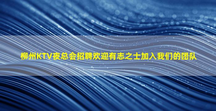 柳州KTV夜总会招聘欢迎有志之士加入我们的团队